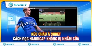 Kèo Châu Á SHBET – Cách Đọc Handicap Không Bị Nhầm Cửa