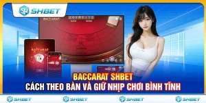 Baccarat SHBET – Cách Theo Bàn Và Giữ Nhịp Chơi Bình Tĩnh
