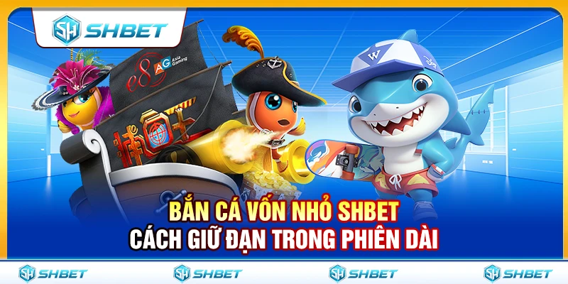 Bắn Cá Vốn Nhỏ SHBET – Cách Giữ Đạn Trong Phiên Dài 1 Bắn Cá Vốn Nhỏ SHBET – Cách Giữ Đạn Trong Phiên Dài