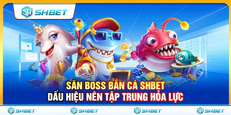 Săn Boss Bắn Cá SHBET – Dấu Hiệu Nên Tập Trung Hỏa Lực 1 Săn Boss Bắn Cá SHBET – Dấu Hiệu Nên Tập Trung Hỏa Lực