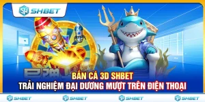 Bắn Cá 3D SHBET – Trải Nghiệm Đại Dương Mượt Trên Điện Thoại