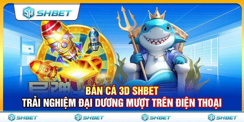 Bắn Cá 3D SHBET – Trải Nghiệm Đại Dương Mượt Trên Điện Thoại 1 Bắn Cá 3D SHBET – Trải Nghiệm Đại Dương Mượt Trên Điện Thoại