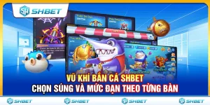 Vũ Khí Bắn Cá SHBET – Chọn Súng Và Mức Đạn Theo Từng Bàn
