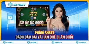 Phỏm SHBET – Cách Câu Bài Và Hạn Chế Bị Ăn Chốt