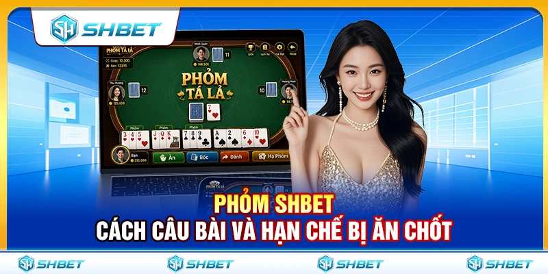 Phỏm SHBET – Cách Câu Bài Và Hạn Chế Bị Ăn Chốt 1 Phỏm SHBET – Cách Câu Bài Và Hạn Chế Bị Ăn Chốt
