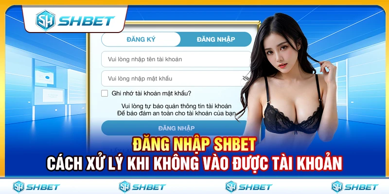 Đăng Nhập SHBET – Cách Xử Lý Khi Không Vào Được Tài Khoản