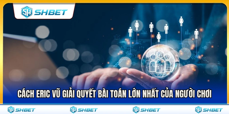 Eric Vũ 2 Cách Eric Vũ xử lý triệt để nỗi lo của hội viên
