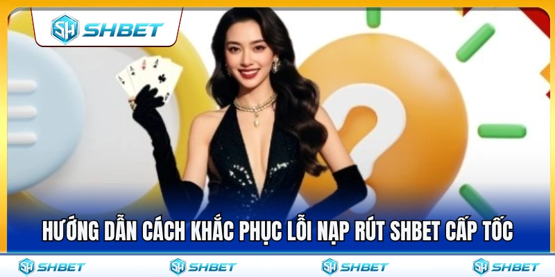 Lỗi Nạp Rút SHBET – Nguyên Nhân Và Cách Xử Lý Nhanh 3 Giải pháp xử lý nhanh các lỗi nạp rút SHBET thường gặp