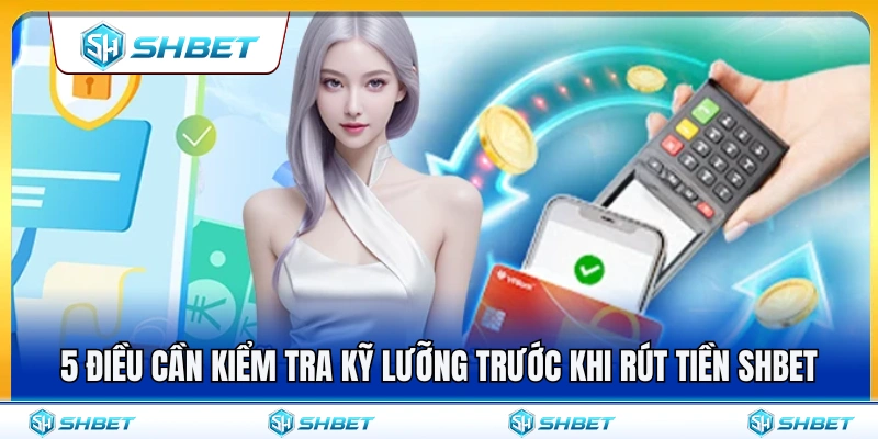 Kiểm tra kỹ lưỡng trước khi rút tiền SHBET