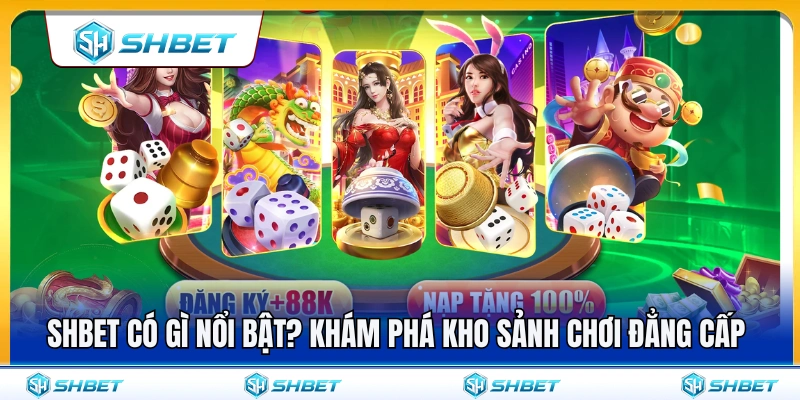 Những sảnh chơi nổi bật làm nên tên tuổi SHBET có gì nổi bật?