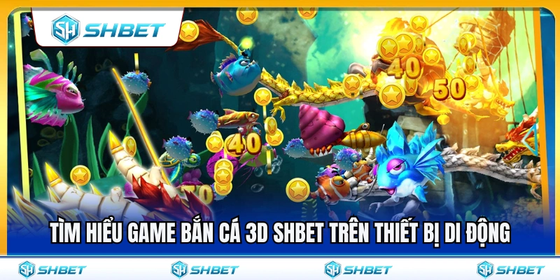 Bắn Cá 3D SHBET – Trải Nghiệm Đại Dương Mượt Trên Điện Thoại 2 Khám phá game bắn cá 3D SHBET trên điện thoại di động