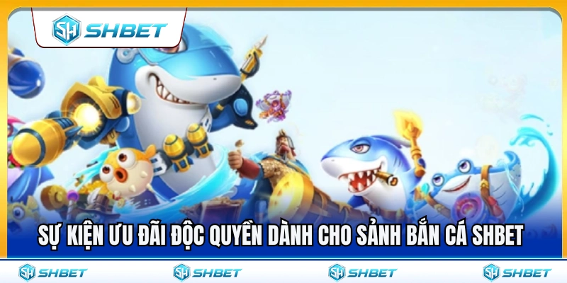 Bắn Cá SHBET 3 Các gói ưu đãi dành riêng cho sảnh bắn cá SHBET