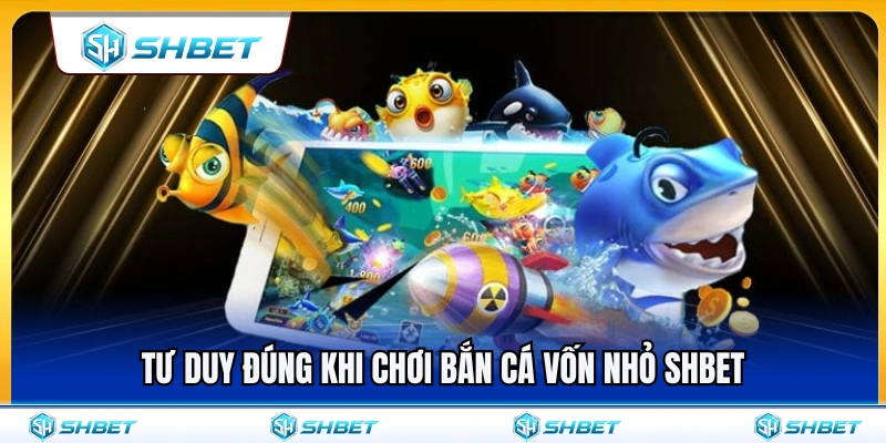 Bắn Cá Vốn Nhỏ SHBET – Cách Giữ Đạn Trong Phiên Dài 2 Tư duy cược chuẩn xác khi tham gia bắn cá vốn nhỏ SHBET