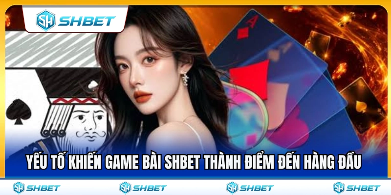 Game Bài SHBET 1 Yếu tố tạo nên sức hút hàng đầu của game bài SHBET
