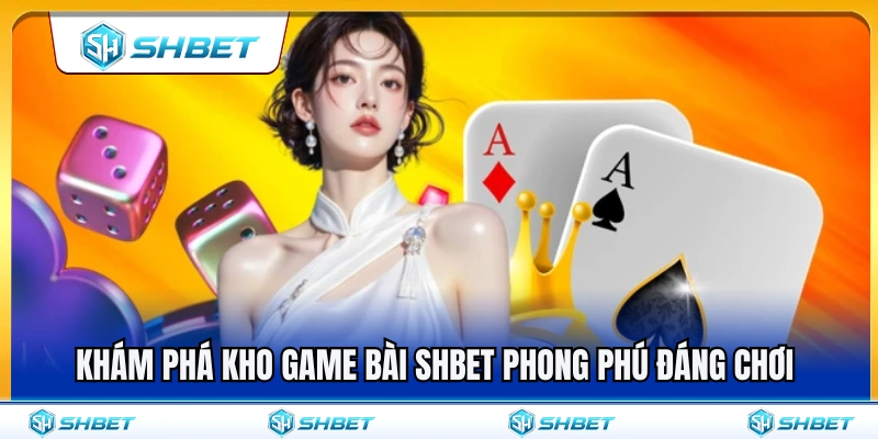 Game Bài SHBET 2 Tìm hiểu kho game bài SHBET đa dạng rất đáng thử