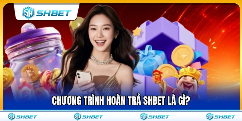 Hoàn Trả SHBET – Cách Hiểu Cashback Theo Từng Sảnh Chơi 2 Tìm hiểu bản chất chương trình hoàn trả SHBET