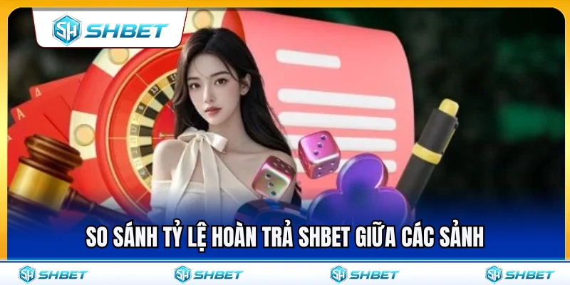 Hoàn Trả SHBET – Cách Hiểu Cashback Theo Từng Sảnh Chơi 4 Đối chiếu mức hoàn trả SHBET giữa các sảnh cược