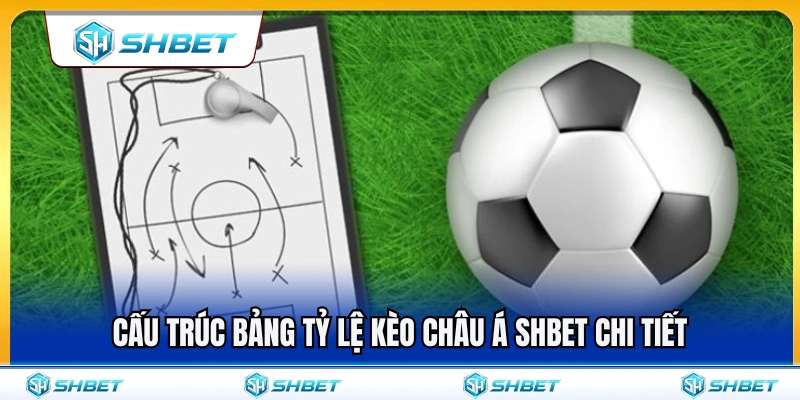 Kèo Châu Á SHBET – Cách Đọc Handicap Không Bị Nhầm Cửa 2 Chi tiết cấu trúc bảng tỷ lệ kèo châu Á SHBET