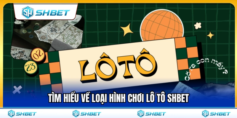 Khám phá chi tiết loại hình cược lô tô SHBET 