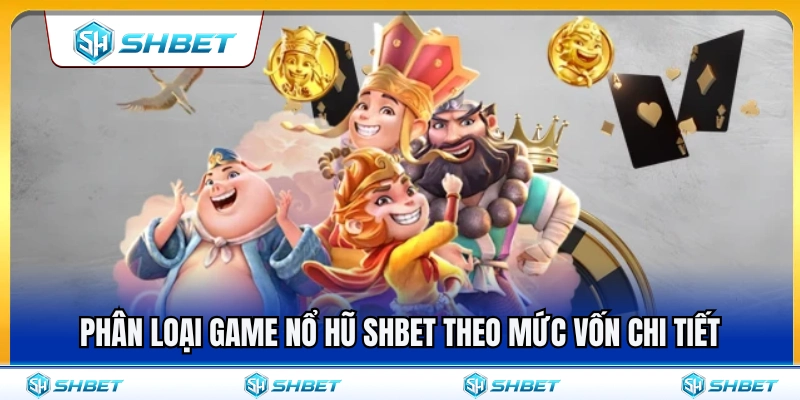 Phân chia game nổ hũ SHBET dựa trên từng mức vốn chi tiết 