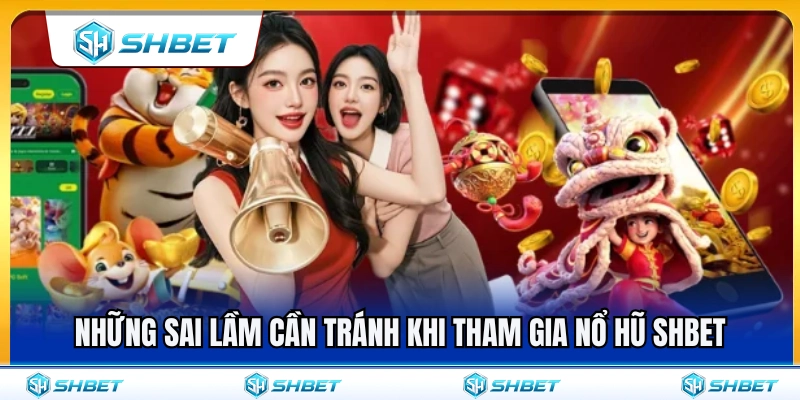 Các lỗi sai nên tránh khi trải nghiệm nổ hũ SHBET 